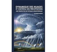 Dynamique des Nuages et Contrôle des Précipitations: Une Perspective de Physique Atmosphérique (Sciences de l'atmosphère et ingénierie climatique)