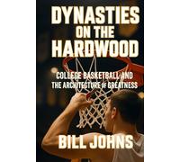 Dynasties on the Hardwood: College Basketball and the Architecture of Greatness (Above the Rim)