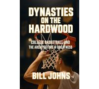 Dynasties on the Hardwood: College Basketball and the Architecture of Greatness (Above the Rim)