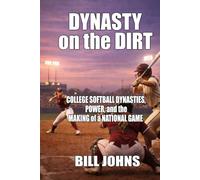Dynasty on the Dirt: College Softball Dynasties, Power, and the Making of a National Game (Fastpitch Power)