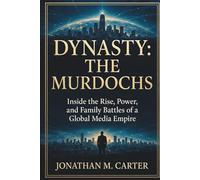 Dynasty: The Murdochs: Inside the Rise, Power, and Family Battles of a Global Media Empire