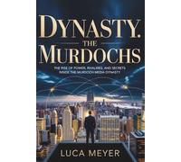 Dynasty: The Murdochs: The Rise of Power, Rivalries, and Secrets Inside the Murdoch Media Dynasty