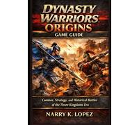 Dynasty Warriors: Origins Game Guide: Combos, Strategy, and Historical Battles of the Three Kingdoms Era