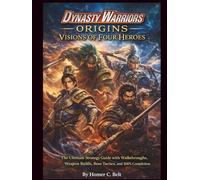 Dynasty Warriors: Origins Visions of Four Heroes: The Ultimate Strategy Guide with Walkthroughs, Weapon Builds, Boss Tactics, and 100% Completion