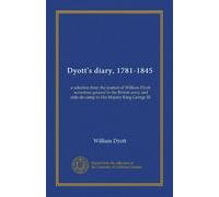 Dyott's diary, 1781-1845: a selection from the journal of William Dyott, sometime general in the British army and aide-de-camp to His Majesty King George III