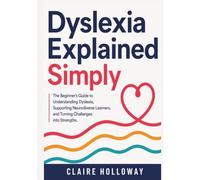 Dyslexia Explained Simply: The Beginner's Guide to Understanding Dyslexia, Supporting Neurodiverse Learners, and Turning Challenges into Strengths.