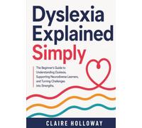 Dyslexia Explained Simply: The Beginner's Guide to Understanding Dyslexia, Supporting Neurodiverse Learners, and Turning Challenges into Strengths.