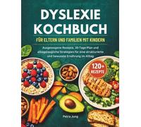DYSLEXIE KOCHBUCH FÜR ELTERN UND FAMILIEN MIT KINDERN: Ausgewogene Rezepte, 30-Tage-Plan und alltagstaugliche Strategien für eine strukturierte und bewusste Ernährung im Alltag