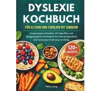 DYSLEXIE KOCHBUCH FÜR ELTERN UND FAMILIEN MIT KINDERN: Ausgewogene Rezepte, 30-Tage-Plan und alltagstaugliche Strategien für eine strukturierte und bewusste Ernährung im Alltag