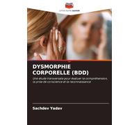 DYSMORPHIE CORPORELLE (BDD): Une étude transversale pour évaluer la compréhension, la prise de conscience et la reconnaissance