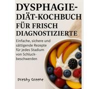 DYSPHAGIE-DIÄT-KOCHBUCH FÜR FRISCH DIAGNOSTIZIERTE: Einfache, sichere und sättigende Rezepte für jedes Stadium von Schluckbeschwerden