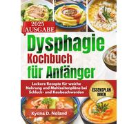 Dysphagie-Kochbuch für Anfänger: Leckere Rezepte für weiche Nahrung und Mahlzeitenpläne bei Schluck- und Kaubeschwerden