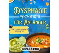 Dysphagie -Kochbuch für Anfänger: Nahrhafte und einfache Rezepte mit Essensplan bei Kau- und Schluckbeschwerden