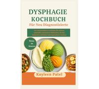 DYSPHAGIE KOCHBUCH FÜR NEU DIAGNOSTIZIERTE: Der unverzichtbare Leitfaden für sichere, nahrhafte und leckere Mahlzeiten, die das Schlucken einfacher und angenehmer machen