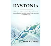 Dystonia: The Complete Guide to Symptoms, Diagnosis, Treatment, Anti-Inflammatory Nutrition, Physical Therapy, and Living Well With Dystonia