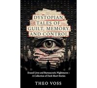 Dystopian Tales of Guilt, Memory, and Control: Erased Lives and Bureaucratic Nightmares - A Collection of Dark Short Stories