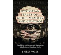 Dystopian Tales of Guilt, Memory, and Control: Erased Lives and Bureaucratic Nightmares - A Collection of Dark Short Stories