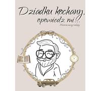 Dziadku kochany, opowiedz mi. Historia naszej rodziny: Notatnik wspomnień, drzewo genealogiczne, pytania do dziadka - idealny prezent na Dzień Dziadka (Rodzinne wspomnienia)