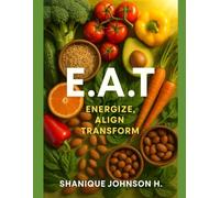 E.A.T! - Energize. Align. Thrive.: How Fruits, Vegetables, Grains & Nuts Can Transform Your Life