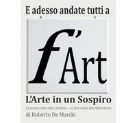 E adesso andate tutti a F'Art - L'Arte in un Sospiro: Comic Art, Fine Art, Pittura Umoristica, Satira nell'Arte e Filosofia Visiva - Il Manifesto del Nuovo Movimento Artistico F'Art