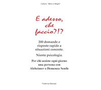 E adesso, che faccio?!?: 200 situazioni concrete per chi assiste ogni giorno una persona con Alzheimer o Demenza Senile (Meno è Meglio)