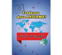 E adesso dove andiamo ? DIARIO DI VIAGGIO: Diario da compilare per chi ama viaggiare e appuntare per non dimenticare.