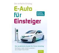 E-Auto für Einsteiger - Der praktische Guide für Ihren Umstieg: Reichweite, Laden, Kosten verstehen - das richtige Elektroauto finden und Fehlkäufe vermeiden
