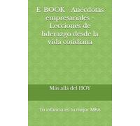 E-BOOK - Anécdotas empresariales - Lecciones de liderazgo desde la vida cotidiana: Tu infancia es tu mejor MBA