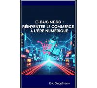 E-Business: Réinventer le Commerce à l’Ère Numérique (Technologie, IA et futur)