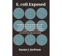 E. coli Exposed: The Hidden World of Escherichia coli-From Deadly Outbreaks and Food Contamination to Gut Health, Biotech Breakthroughs, and Proven Strategies to Protect Your Life and Family