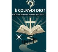 E' COLPA DI DIO?: RISPOSTA ALLA DOMANDE CHE EVITANO TUTTI