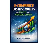 E-Commerce Business Models For Success And Profitable Growth (Kelvin Sam Richard English Series)