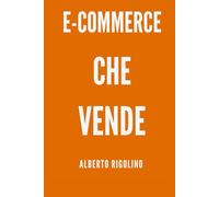 E-COMMERCE CHE VENDE: Il metodo pratico per trasformare il tuo e-commerce attivo in un sistema che genera vendite in modo costante (E-commerce Step By Step)