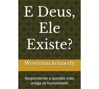 E Deus, Ele Existe?: Respondendo a questão mais antiga da humanidade