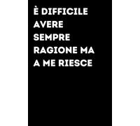 È difficile avere sempre ragione ma a me riesce - Taccuino divertente per appunti e idee | Quaderno simpatico da ufficio: Taccuino divertente per ... amici e amiche | Umorismo da ufficio
