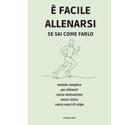 È facile allenarsi se sai come farlo: Metodo semplice, per allenarti senza motivazione, senza stress, senza sensi di colpa
