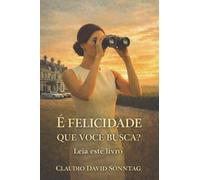 É FELICIDADE QUE VOCÊ BUSCA?: LEIA ESTE LIVRO.