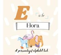 E is for Elora: A Custom Alphabet Book Personalized With Your Name