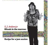 E.J. Antonio - Rituals in The Marrow: Recipe for a Jam Session