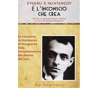 È l'inconscio che crea. La transizione da Stanislavskij all'Avanguardia. Dalla immedesimazione alla distanze del ruolo (Voci e volti dello spettacolo)