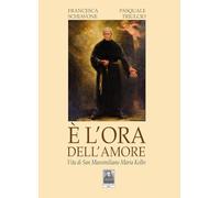 È l'ora dell'amore. Vita di San Massimiliano Maria Kolbe