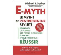 E-myth : le mythe de l'entrepreneur revisité: Pourquoi la plupart des petites entreprises échouent et que faire pour réussir