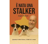 È nata una Stalker: Quando il latte finisce, il DNA fa il resto! (Collana Canina - Scienza e Vita a Quattro Zampe - Angelo Romanò)