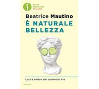 È naturale bellezza. Luci e ombre dei cosmetici bio (Oscar bestsellers wellness)