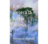 E non mi peserà la lunga attesa.