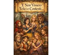 E NON VISSERO FELICI E CONTENTI: Fiabe brevi e rivisitate dove il lieto fine non è mai garantito