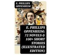E. Phillips Oppenheim: 72 Novels & 100+ Short Stories (illustrated