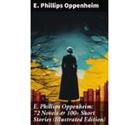 E. Phillips Oppenheim: 72 Novels & 100+ Short Stories (illustrated
