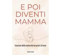 E poi diventi mamma: Guida al benessere emotivo nella maternità con riflessioni e strumenti pratici per neomamme 0-18 mesi