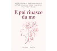 E poi rinasco da me: Guida pratica per superare i momenti difficili, ritrovare la fiducia in se stesse e ricominciare a vivere